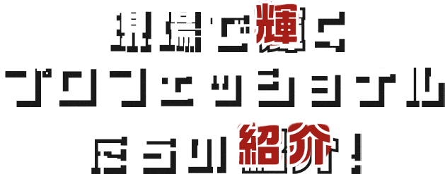 現場で働くプロフェッショナルたちの紹介